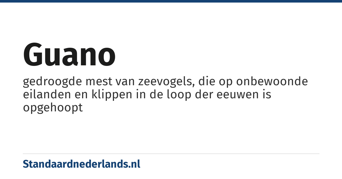 guano: gedroogde mest van zeevogels, die op onbewoonde eilanden en klippen in de loop der eeuwen is opgehoopt
