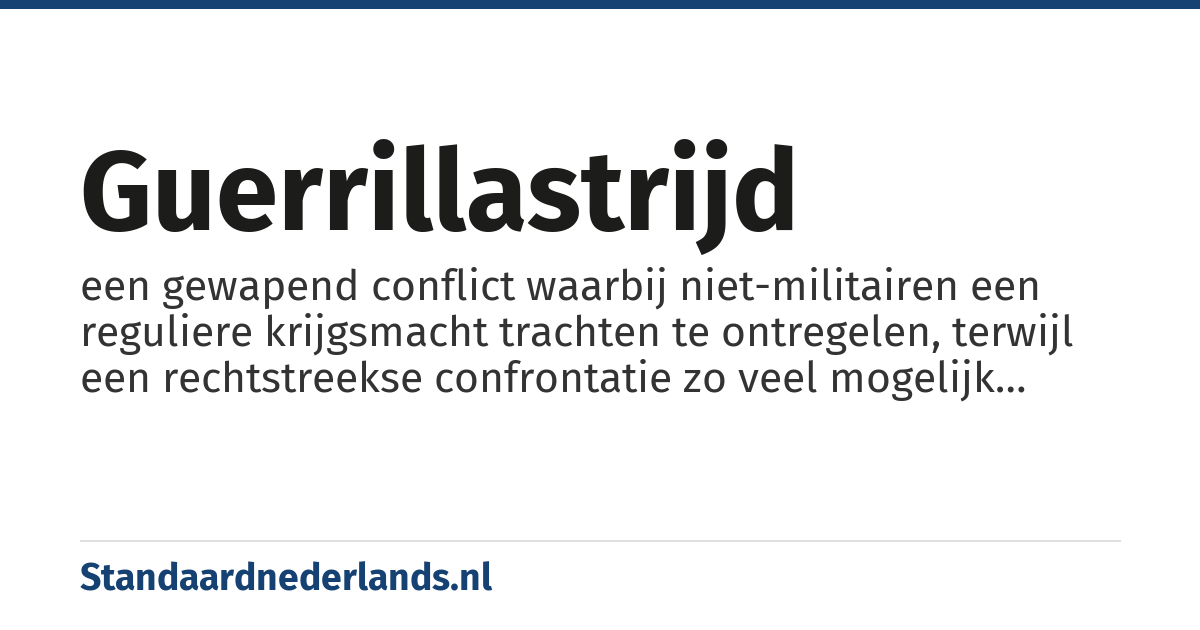guerrillastrijd: een gewapend conflict waarbij niet-militairen een reguliere krijgsmacht trachten te ontregelen, terwijl een rechtstreekse confrontatie zo veel mogelijk wordt vermeden