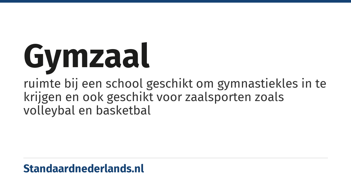 gymzaal: ruimte bij een school geschikt om gymnastiekles in te krijgen en ook geschikt voor zaalsporten zoals volleybal en basketbal