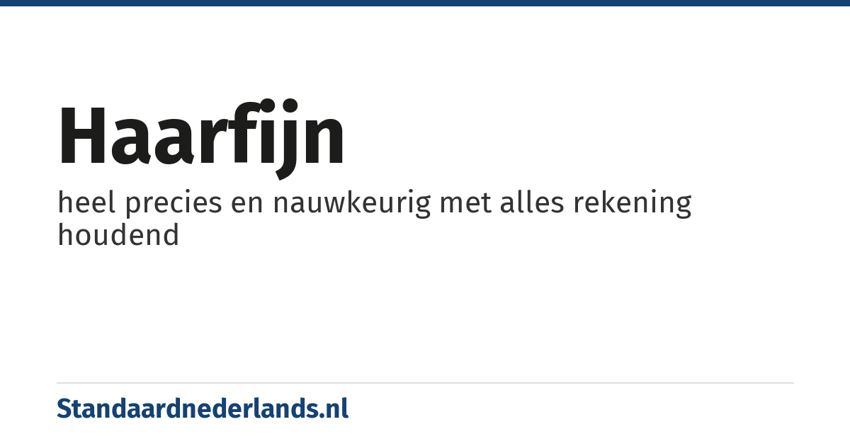 haarfijn: heel precies en nauwkeurig met alles rekening houdend