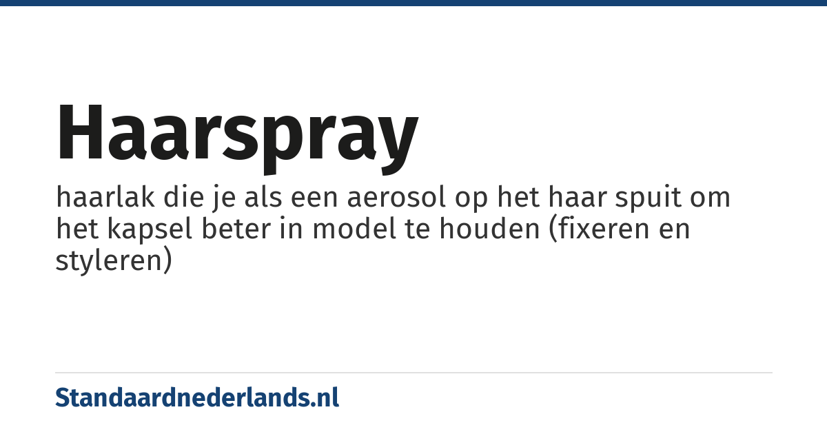 haarspray: haarlak die je als een aerosol op het haar spuit om het kapsel beter in model te houden (fixeren en styleren)