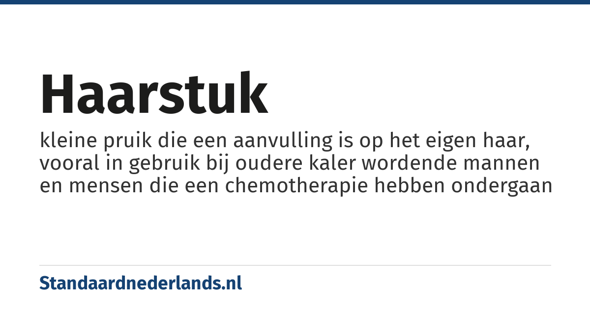 haarstuk: kleine pruik die een aanvulling is op het eigen haar, vooral in gebruik bij oudere kaler wordende mannen en mensen die een chemotherapie hebben ondergaan