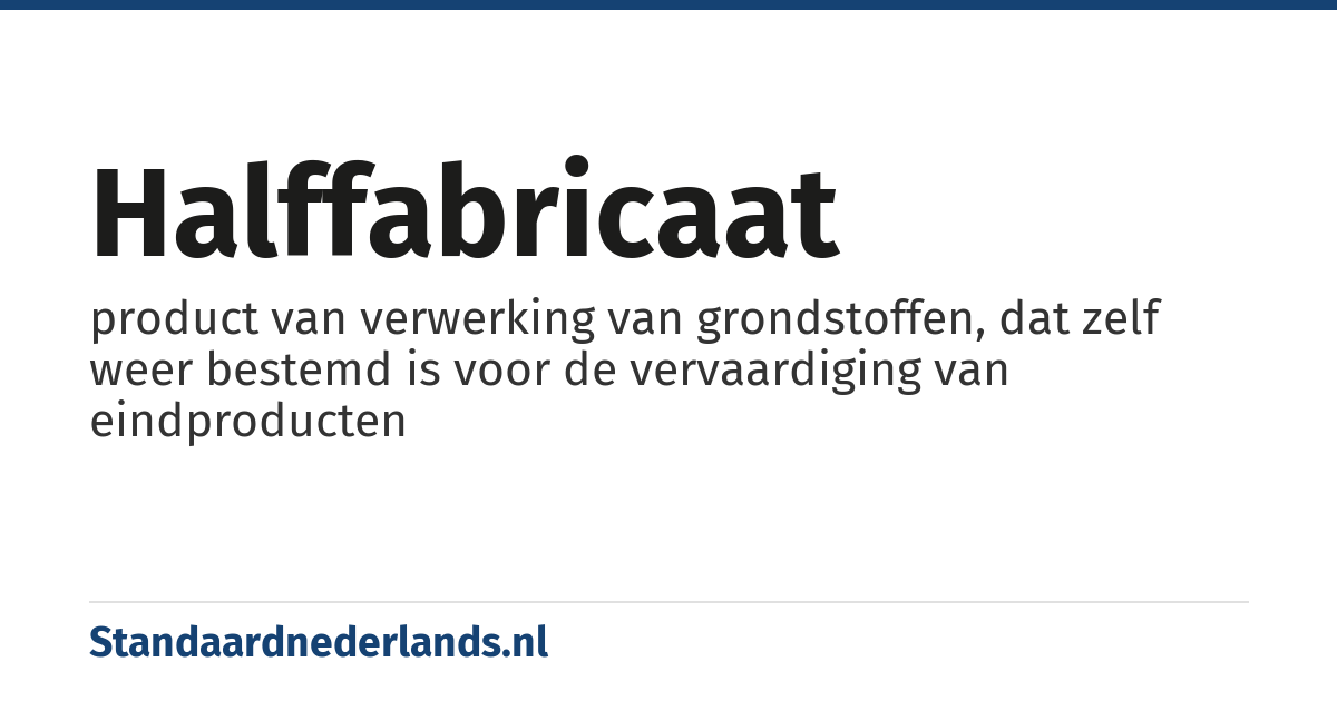 halffabricaat: product van verwerking van grondstoffen, dat zelf weer bestemd is voor de vervaardiging van eindproducten