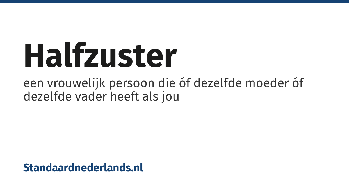 halfzuster: een vrouwelijk persoon die óf dezelfde moeder óf dezelfde vader heeft als jou