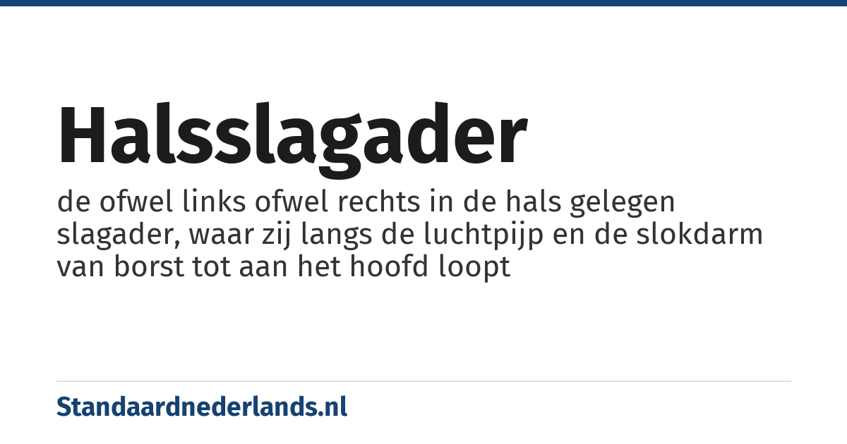 halsslagader: de ofwel links ofwel rechts in de hals gelegen slagader, waar zij langs de luchtpijp en de slokdarm van borst tot aan het hoofd loopt