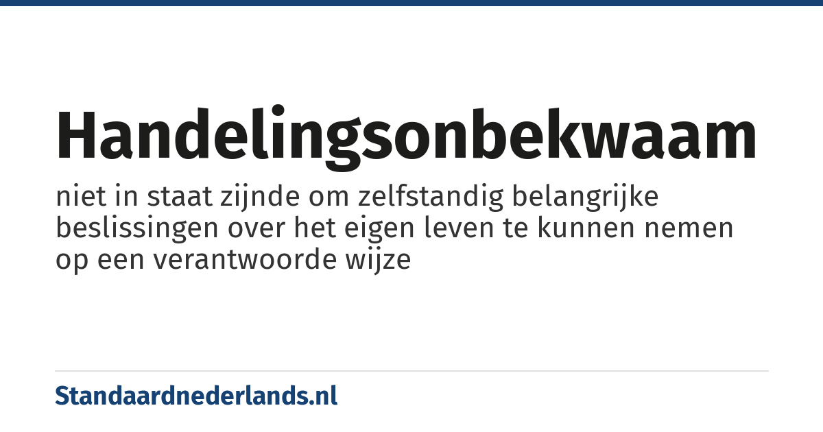 handelingsonbekwaam: niet in staat zijnde om zelfstandig belangrijke beslissingen over het eigen leven te kunnen nemen op een verantwoorde wijze