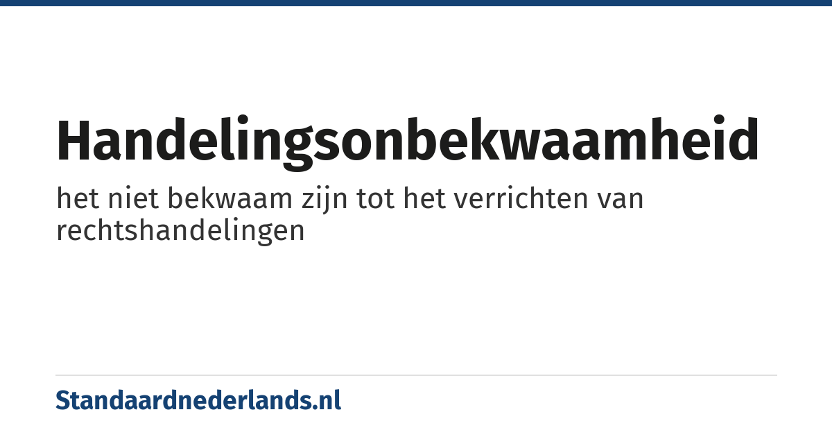 handelingsonbekwaamheid: het niet bekwaam zijn tot het verrichten van rechtshandelingen
