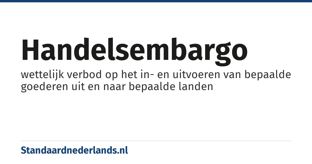handelsembargo: wettelijk verbod op het in- en uitvoeren van bepaalde goederen uit en naar bepaalde landen
