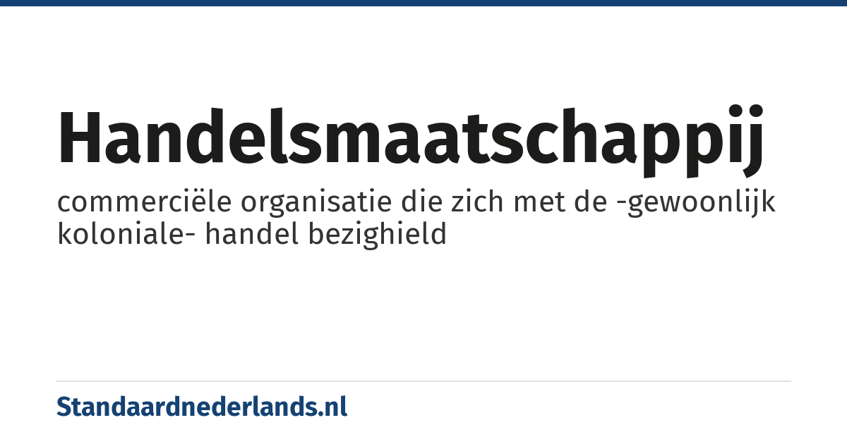 handelsmaatschappij: commerciële organisatie die zich met de -gewoonlijk koloniale- handel bezighield