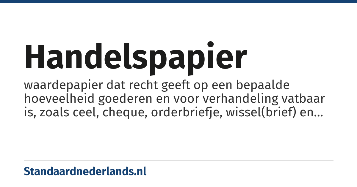 handelspapier: waardepapier dat recht geeft op een bepaalde hoeveelheid goederen en voor verhandeling vatbaar is, zoals ceel, cheque, orderbriefje, wissel(brief) en cognossement.