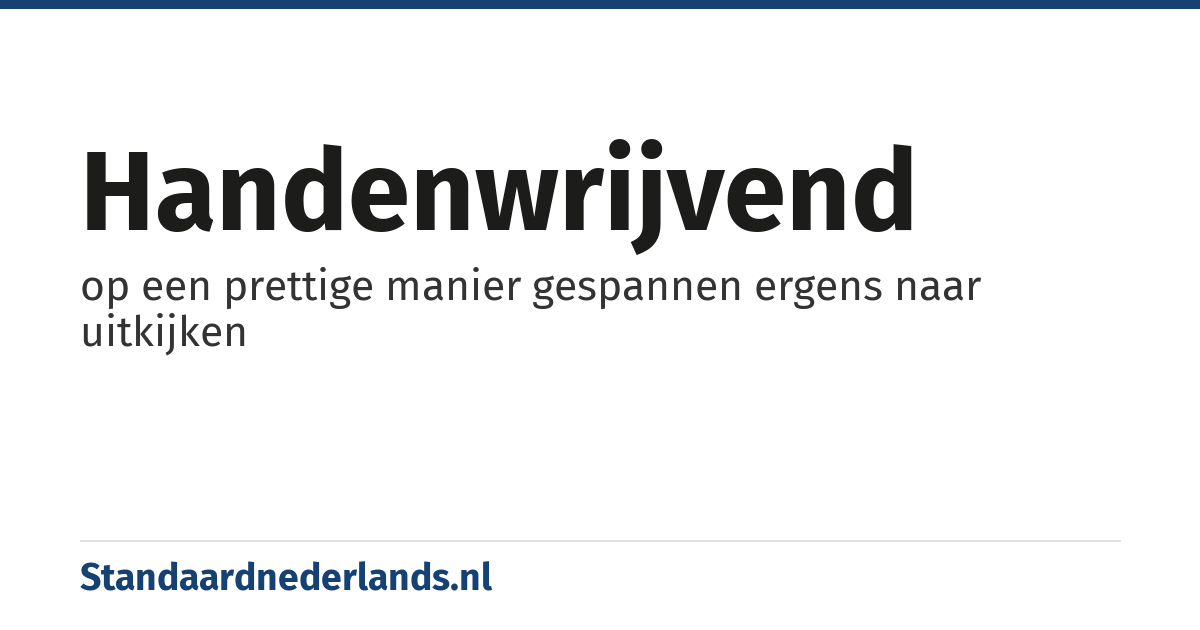 handenwrijvend: op een prettige manier gespannen ergens naar uitkijken
