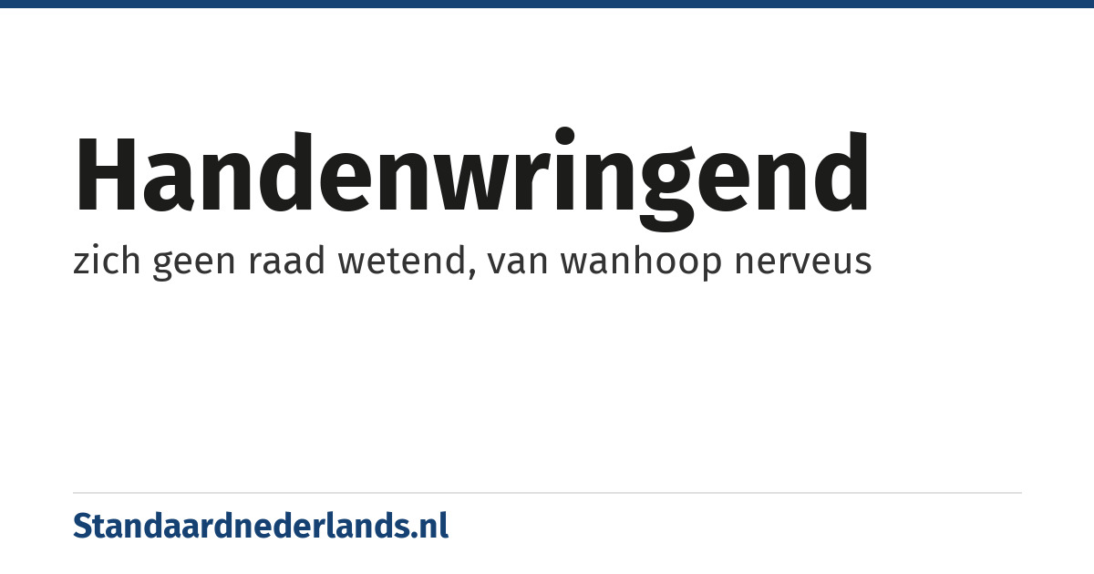 handenwringend: zich geen raad wetend, van wanhoop nerveus