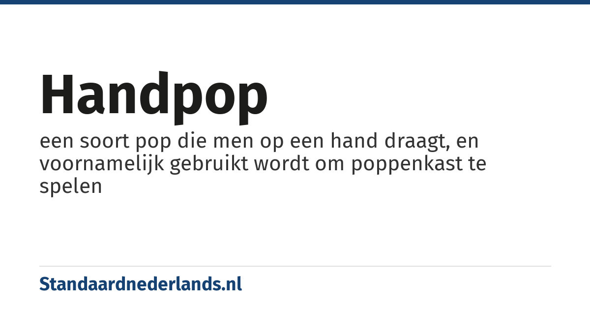 handpop: een soort pop die men op een hand draagt, en voornamelijk gebruikt wordt om poppenkast te spelen