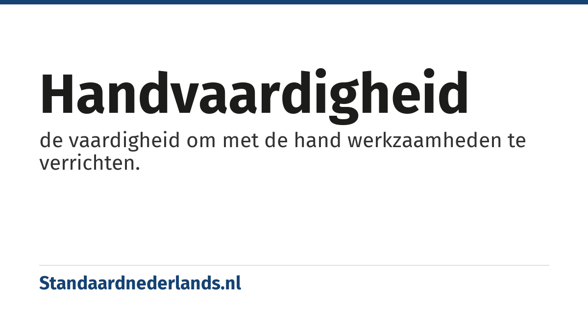 handvaardigheid: de vaardigheid om met de hand werkzaamheden te verrichten.