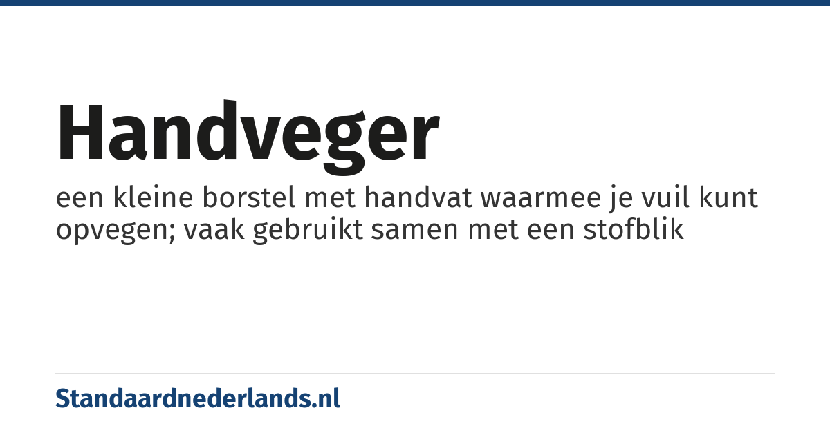 handveger: een kleine borstel met handvat waarmee je vuil kunt opvegen; vaak gebruikt samen met een stofblik