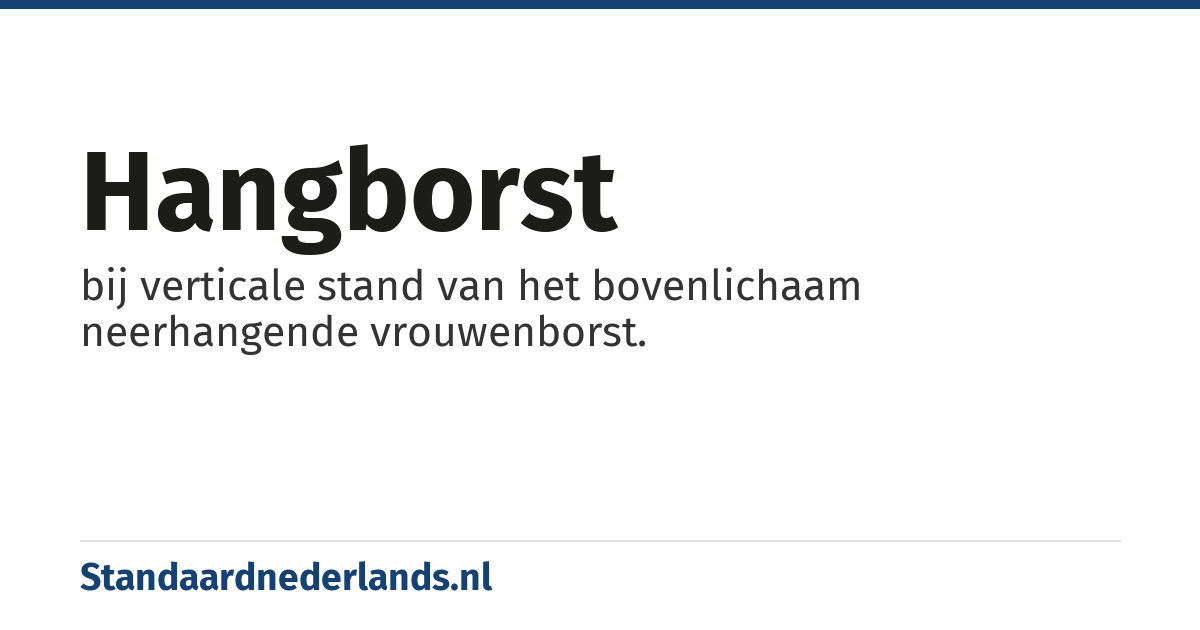 hangborst: bij verticale stand van het bovenlichaam neerhangende vrouwenborst.