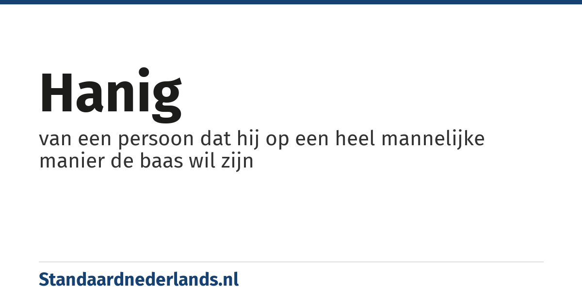 hanig: van een persoon dat hij op een heel mannelijke manier de baas wil zijn