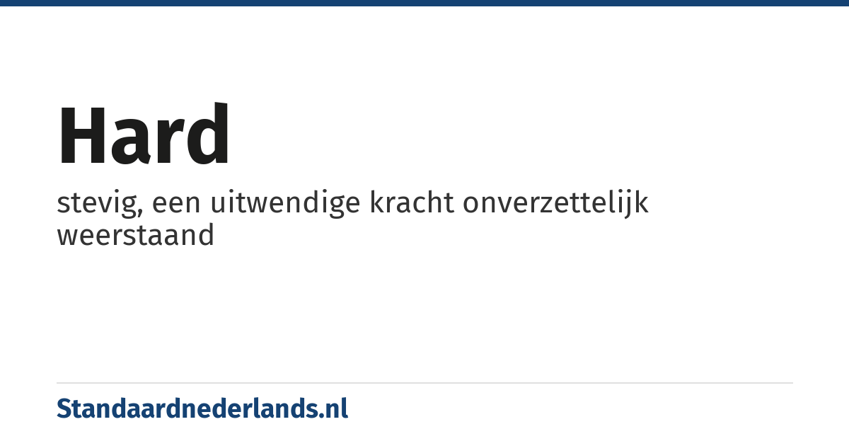 hard: stevig, een uitwendige kracht onverzettelijk weerstaand