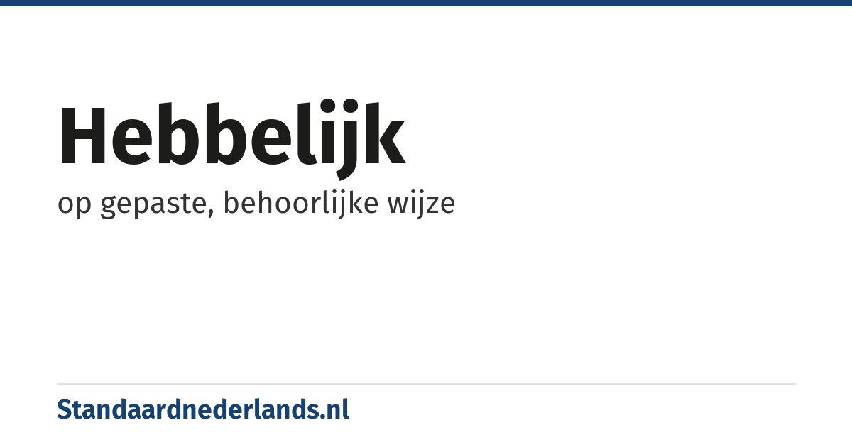 hebbelijk: op gepaste, behoorlijke wijze