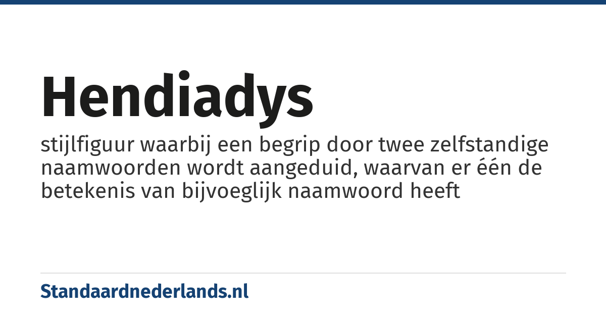 hendiadys: stijlfiguur waarbij een begrip door twee zelfstandige naamwoorden wordt aangeduid, waarvan er één de betekenis van bijvoeglijk naamwoord heeft