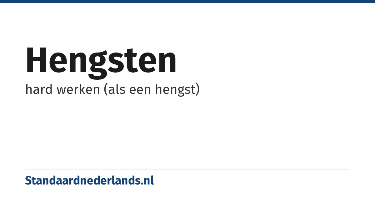 hengsten: hard werken (als een hengst)