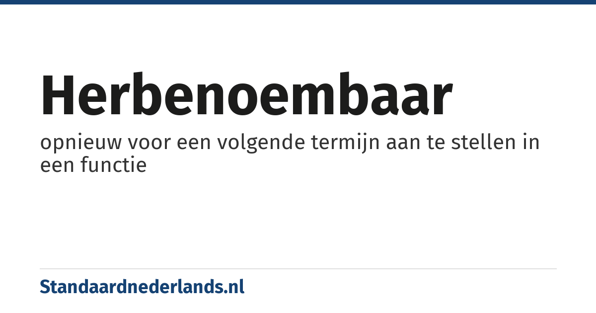 herbenoembaar: opnieuw voor een volgende termijn aan te stellen in een functie