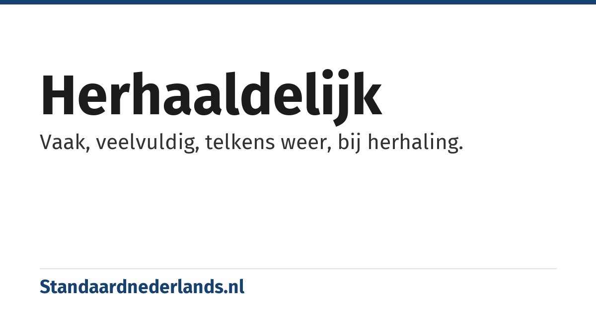 herhaaldelijk: Vaak, veelvuldig, telkens weer, bij herhaling.
