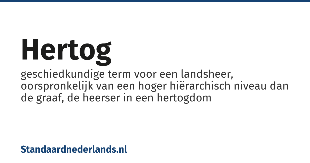 hertog: geschiedkundige term voor een landsheer, oorspronkelijk van een hoger hiërarchisch niveau dan de graaf, de heerser in een hertogdom