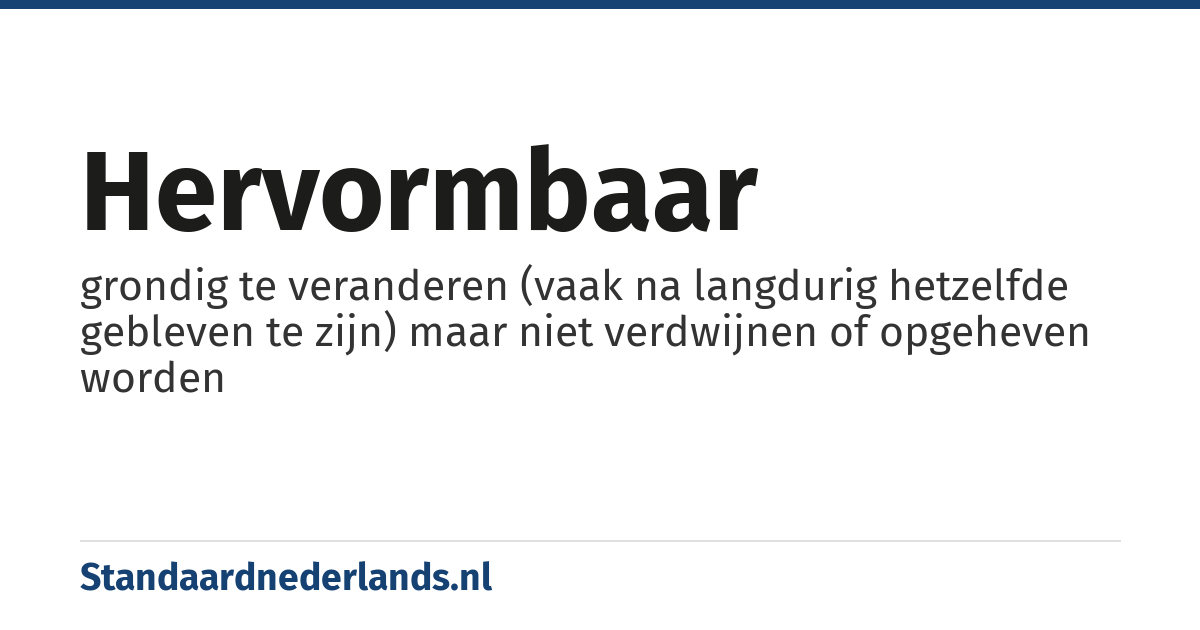 hervormbaar: grondig te veranderen (vaak na langdurig hetzelfde gebleven te zijn) maar niet verdwijnen of opgeheven worden
