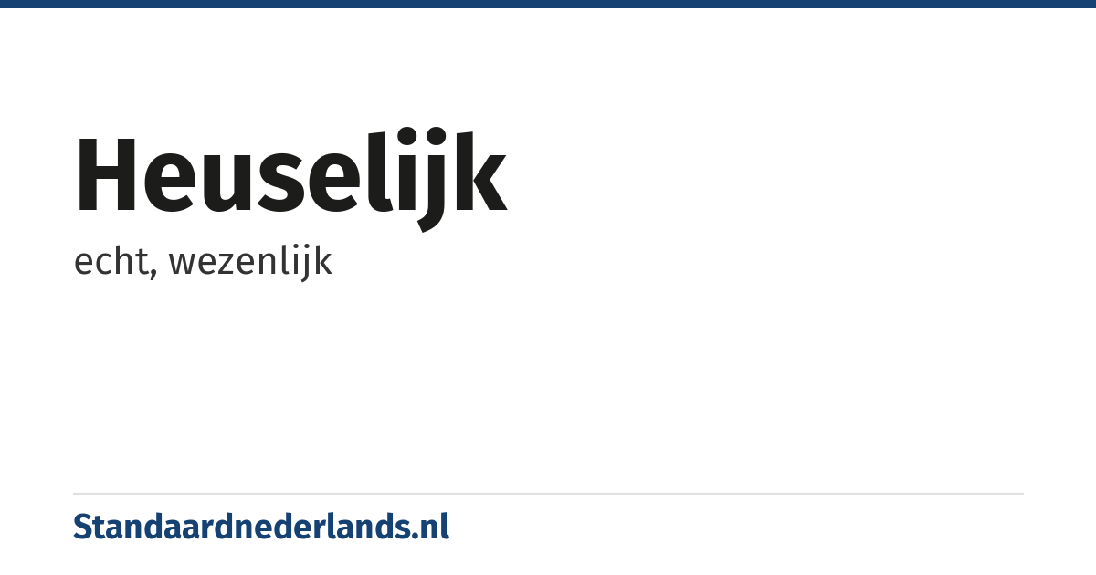 heuselijk: echt, wezenlijk