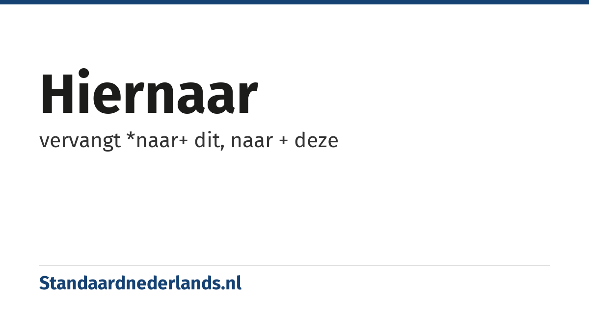 hiernaar: vervangt *naar+ dit, naar + deze