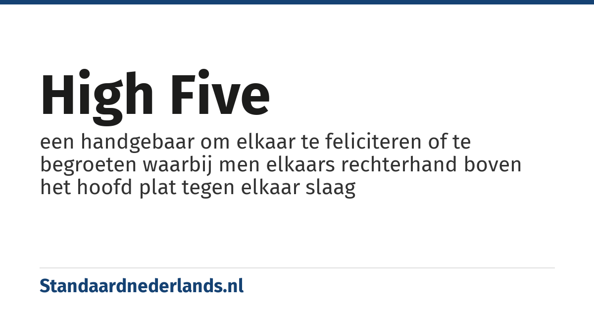 high five: een handgebaar om elkaar te feliciteren of te begroeten waarbij men elkaars rechterhand boven het hoofd plat tegen elkaar slaag