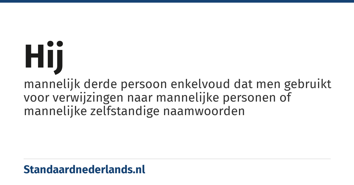 hij: mannelijk derde persoon enkelvoud dat men gebruikt voor verwijzingen naar mannelijke personen of mannelijke zelfstandige naamwoorden