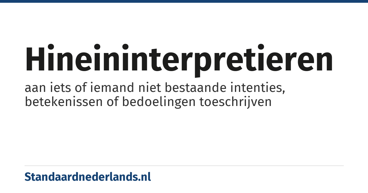 hineininterpretieren: aan iets of iemand niet bestaande intenties, betekenissen of bedoelingen toeschrijven