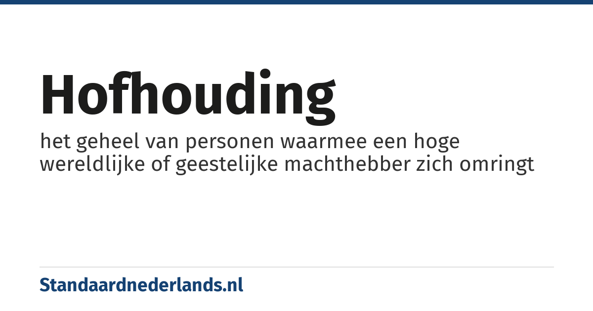 hofhouding: het geheel van personen waarmee een hoge wereldlijke of geestelijke machthebber zich omringt