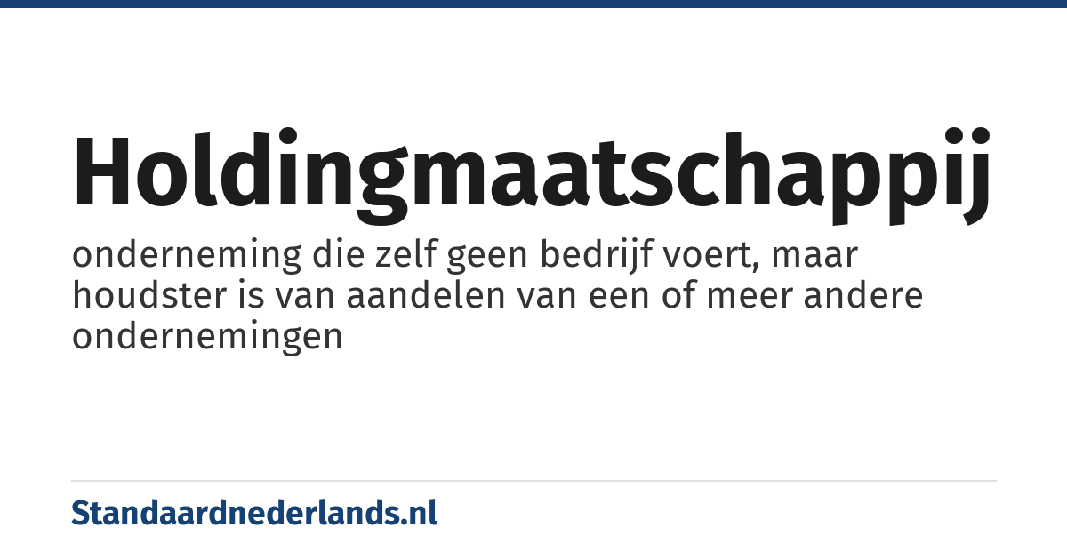 holdingmaatschappij: onderneming die zelf geen bedrijf voert, maar houdster is van aandelen van een of meer andere ondernemingen