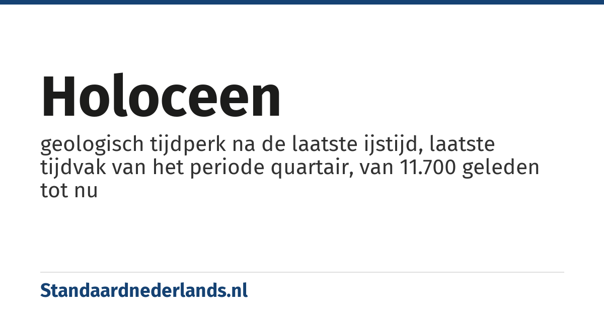 holoceen: geologisch tijdperk na de laatste ijstijd, laatste tijdvak van het periode quartair, van 11.700 geleden tot nu