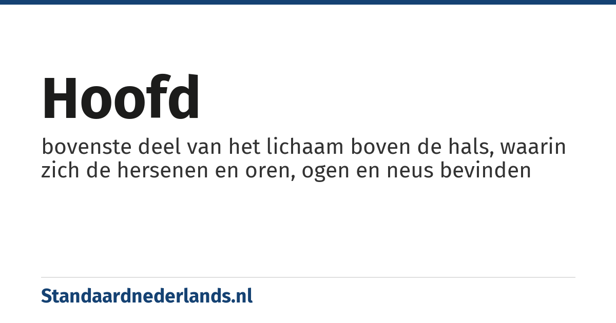 hoofd: bovenste deel van het lichaam boven de hals, waarin zich de hersenen en oren, ogen en neus bevinden
