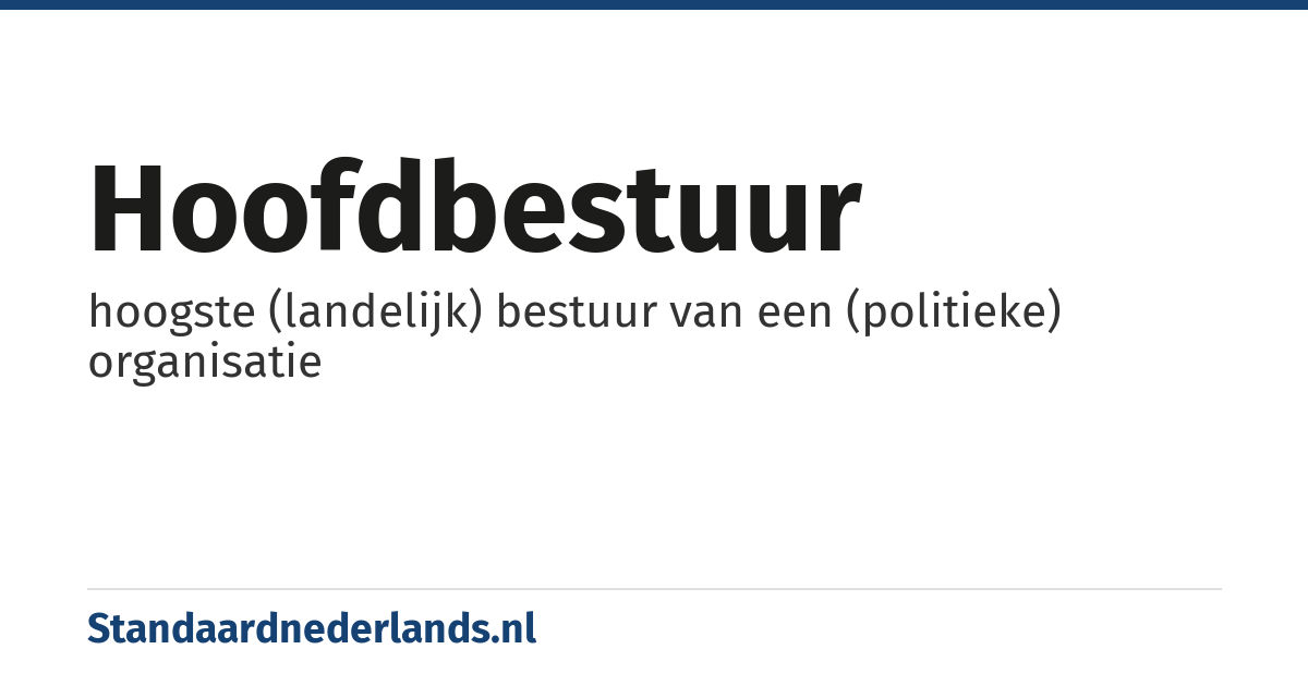 hoofdbestuur: hoogste (landelijk) bestuur van een (politieke) organisatie