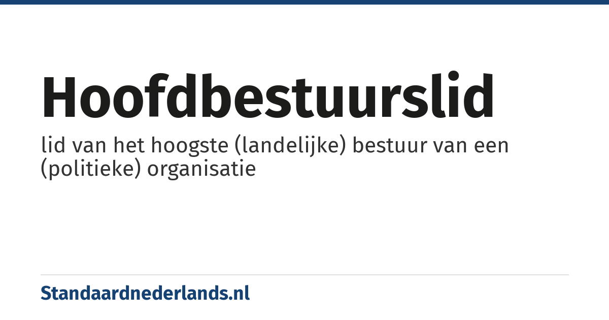hoofdbestuurslid: lid van het hoogste (landelijke) bestuur van een (politieke) organisatie