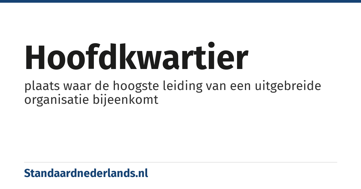 hoofdkwartier: plaats waar de hoogste leiding van een uitgebreide organisatie bijeenkomt