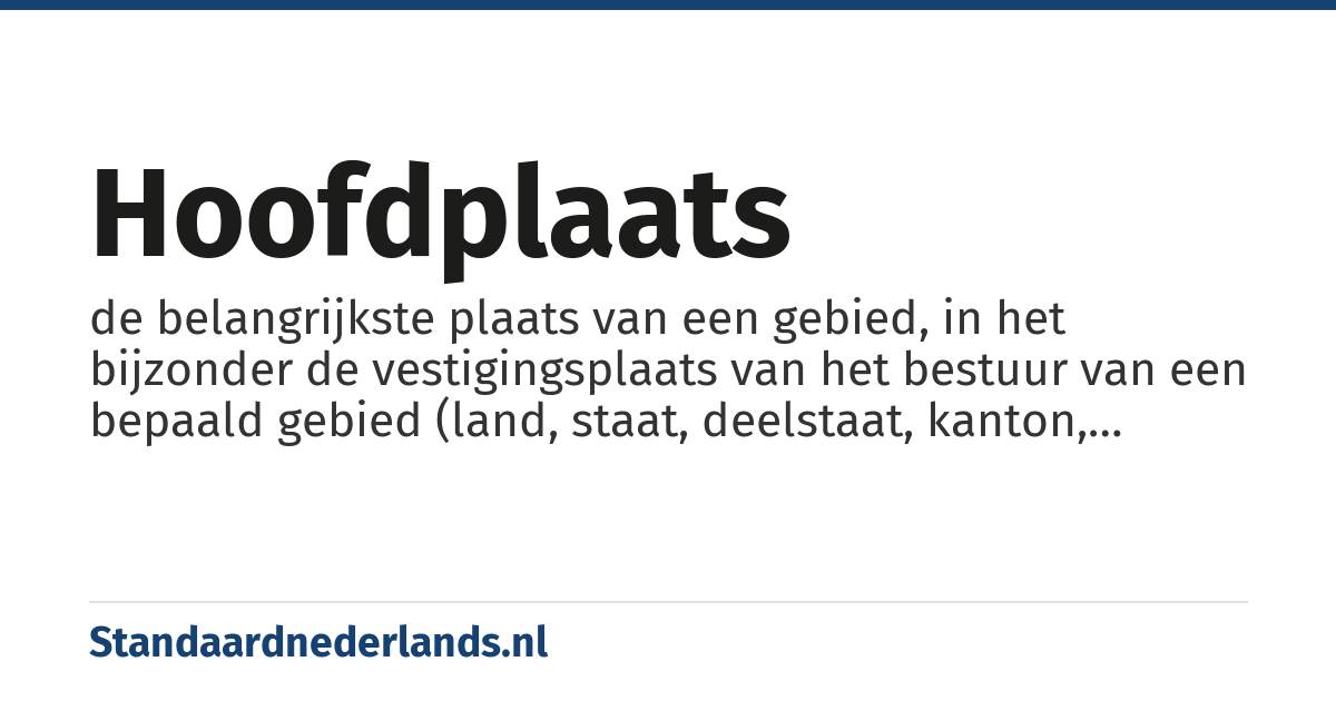 hoofdplaats: de belangrijkste plaats van een gebied, in het bijzonder de vestigingsplaats van het bestuur van een bepaald gebied (land, staat, deelstaat, kanton, provincie, district, gemeente en dergelijke)