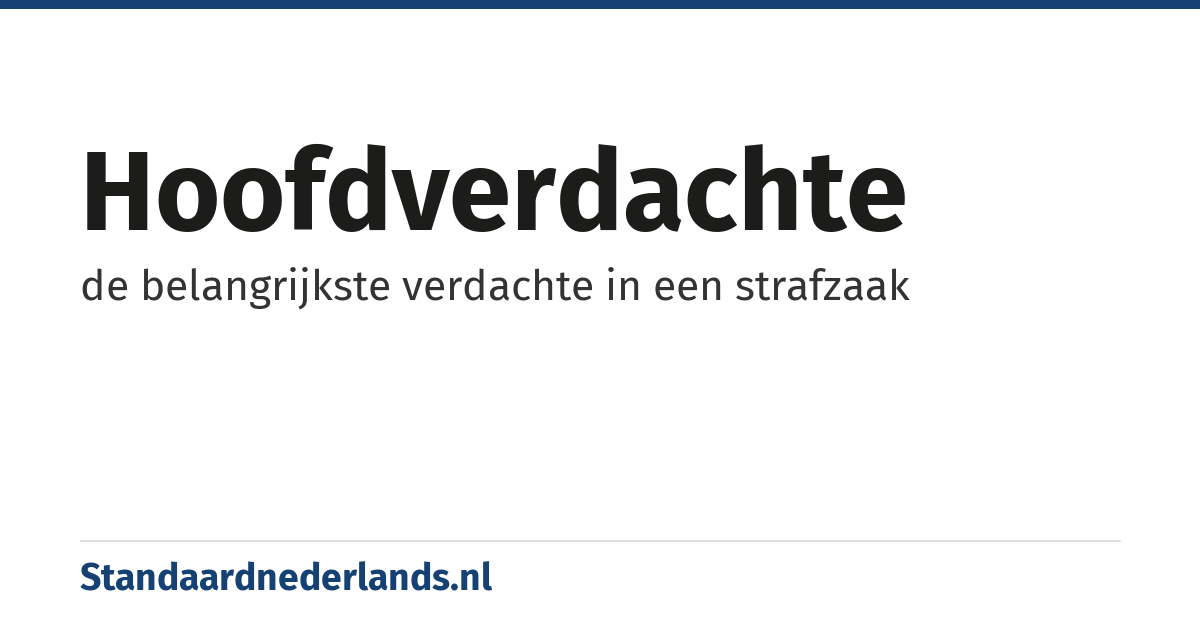 hoofdverdachte: de belangrijkste verdachte in een strafzaak