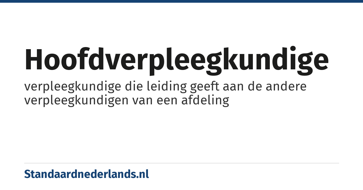 hoofdverpleegkundige: verpleegkundige die leiding geeft aan de andere verpleegkundigen van een afdeling