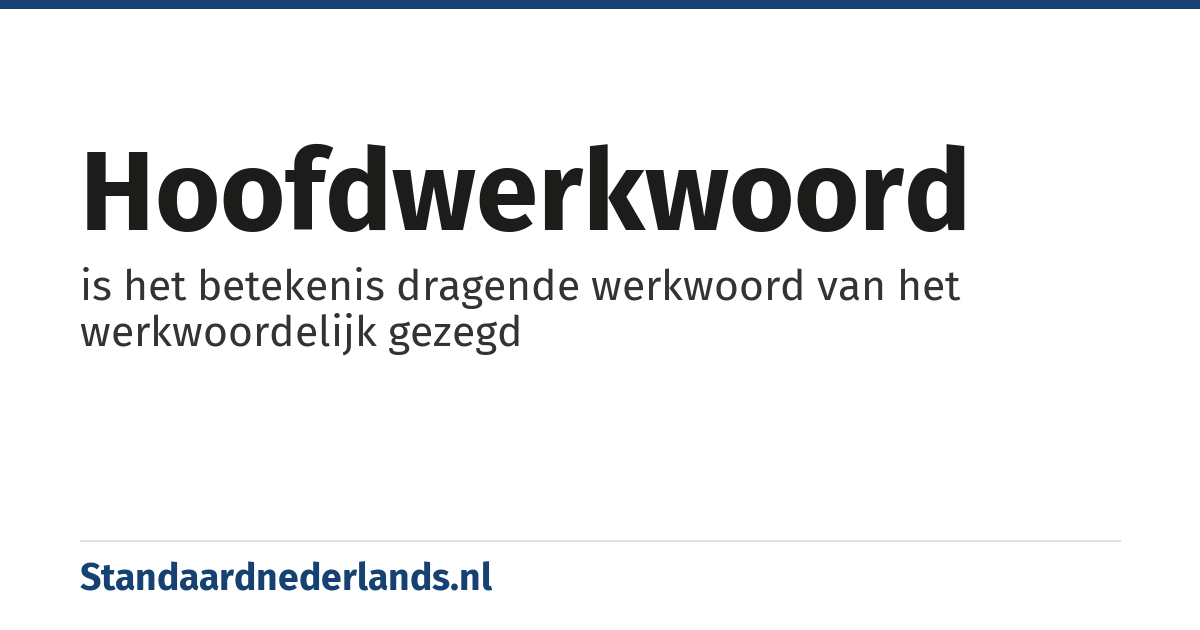 hoofdwerkwoord: is het betekenis dragende werkwoord van het werkwoordelijk gezegd
