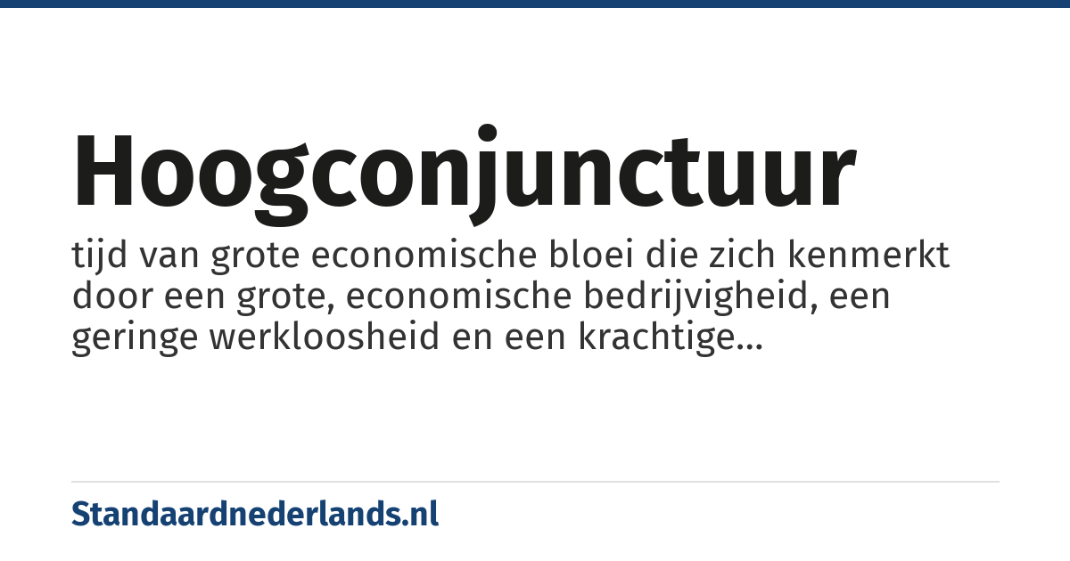 hoogconjunctuur: tijd van grote economische bloei die zich kenmerkt door een grote, economische bedrijvigheid, een geringe werkloosheid en een krachtige bestedingsneiging onder consumenten