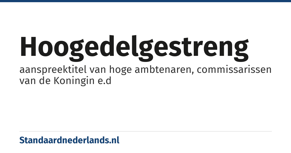 hoogedelgestreng: aanspreektitel van hoge ambtenaren, commissarissen van de Koningin e.d