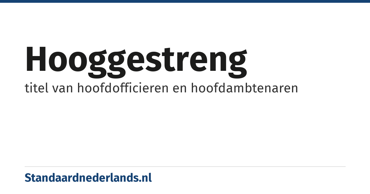 hooggestreng: titel van hoofdofficieren en hoofdambtenaren