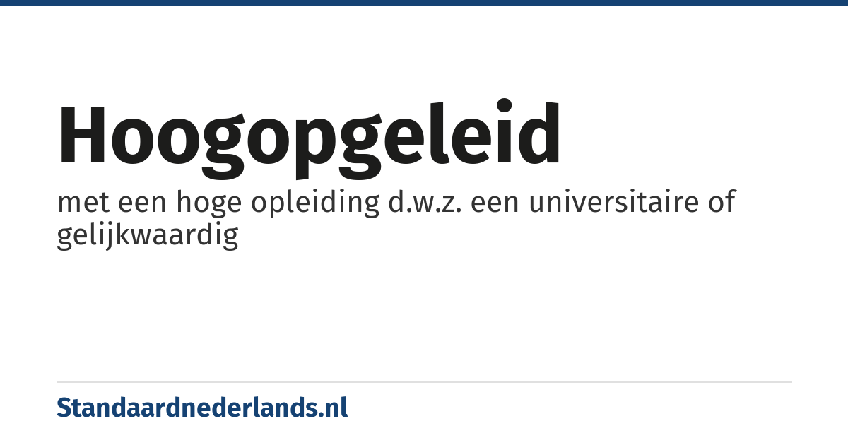 hoogopgeleid: met een hoge opleiding d.w.z. een universitaire of gelijkwaardig