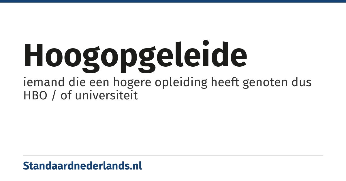 hoogopgeleide: iemand die een hogere opleiding heeft genoten dus HBO / of universiteit